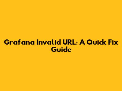 Grafana Invalid URL: A Quick Fix Guide