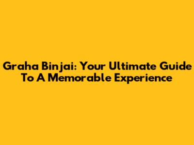 Graha Binjai: Your Ultimate Guide To A Memorable Experience