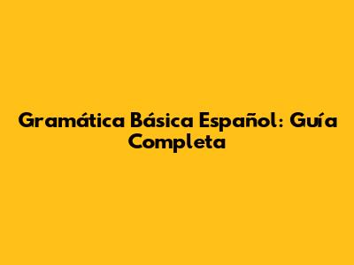 Gramática Básica Español: Guía Completa