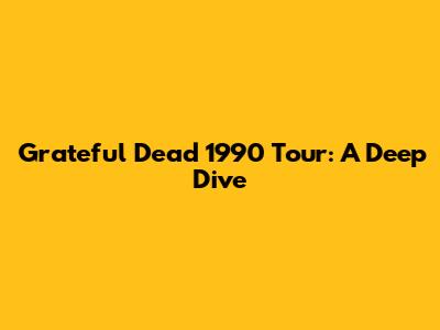 Grateful Dead 1990 Tour: A Deep Dive