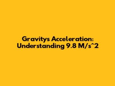 Gravity's Acceleration: Understanding 9.8 M/s^2