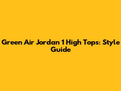Green Air Jordan 1 High Tops: Style Guide