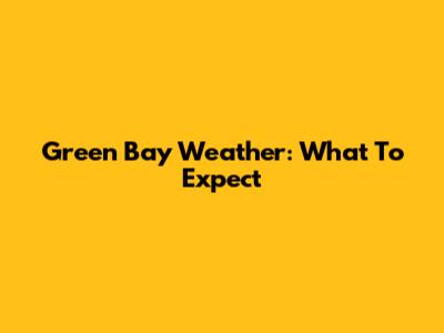 Green Bay Weather: What To Expect