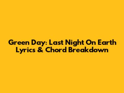 Green Day: 'Last Night On Earth' Lyrics & Chord Breakdown