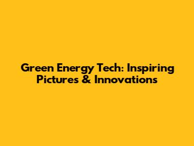 Green Energy Tech: Inspiring Pictures & Innovations