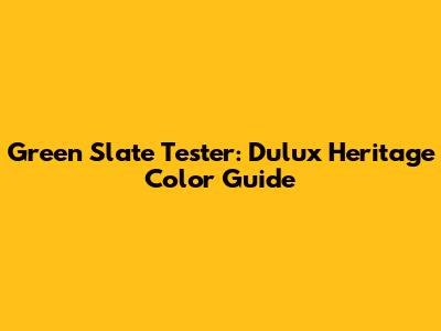 Green Slate Tester: Dulux Heritage Color Guide