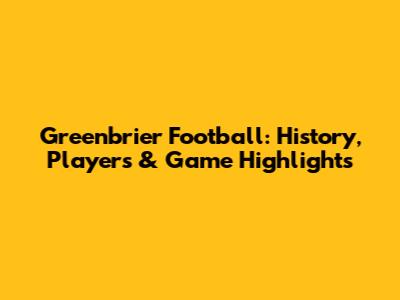Greenbrier Football: History, Players & Game Highlights