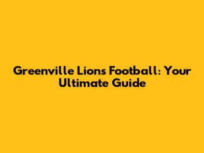 Greenville Lions Football: Your Ultimate Guide