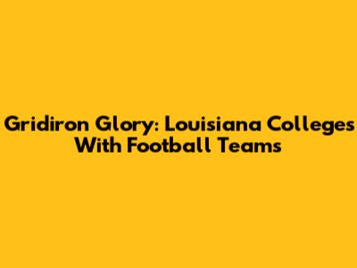 Gridiron Glory: Louisiana Colleges With Football Teams