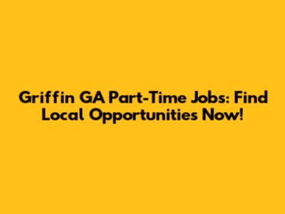 Griffin GA Part-Time Jobs: Find Local Opportunities Now!