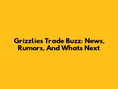 Grizzlies Trade Buzz: News, Rumors, And What's Next