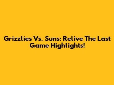 Grizzlies Vs. Suns: Relive The Last Game Highlights!