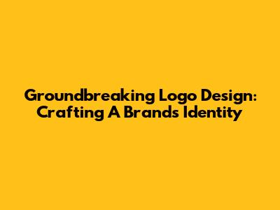Groundbreaking Logo Design: Crafting A Brand's Identity