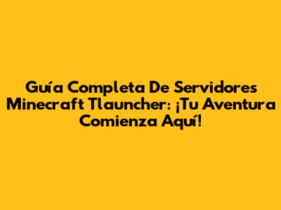 Guía Completa De Servidores Minecraft Tlauncher: ¡Tu Aventura Comienza Aquí!