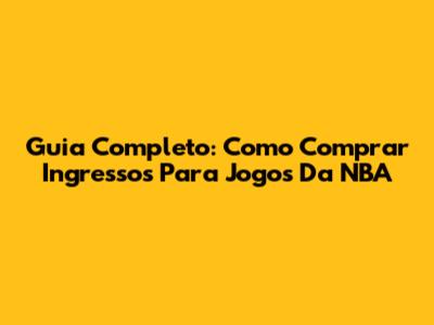 Guia Completo: Como Comprar Ingressos Para Jogos Da NBA