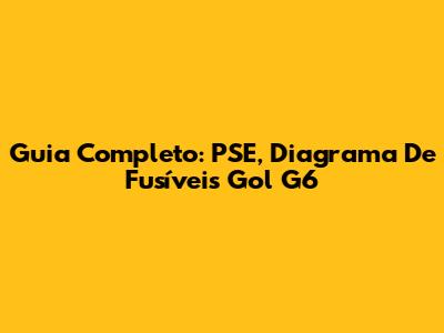 Guia Completo: PSE, Diagrama De Fusíveis Gol G6