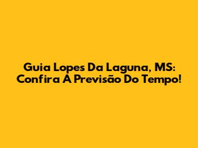 Guia Lopes Da Laguna, MS: Confira A Previsão Do Tempo!