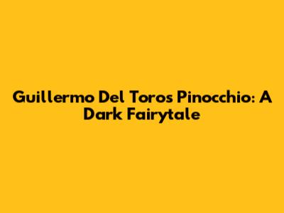 Guillermo Del Toro's Pinocchio: A Dark Fairytale