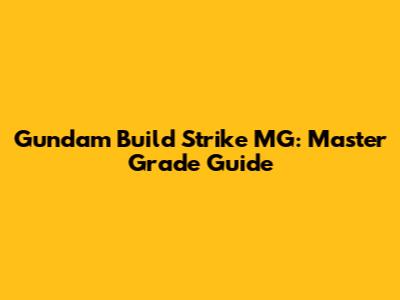 Gundam Build Strike MG: Master Grade Guide