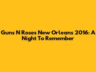 Guns N' Roses New Orleans 2016: A Night To Remember