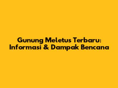 Gunung Meletus Terbaru: Informasi & Dampak Bencana