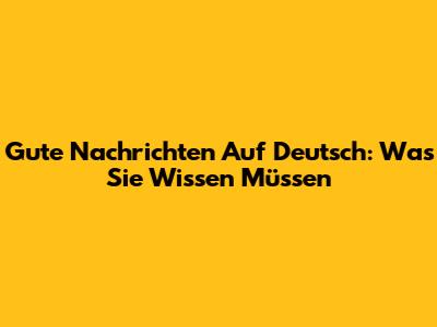 Gute Nachrichten Auf Deutsch: Was Sie Wissen Müssen