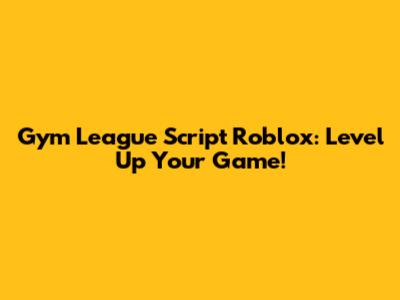 Gym League Script Roblox: Level Up Your Game!