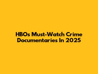 HBO's Must-Watch Crime Documentaries In 2025