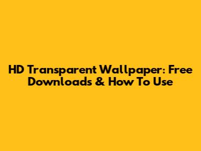 HD Transparent Wallpaper: Free Downloads & How To Use