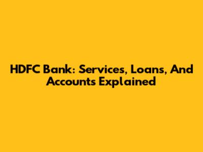 HDFC Bank: Services, Loans, And Accounts Explained