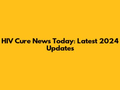 HIV Cure News Today: Latest 2024 Updates