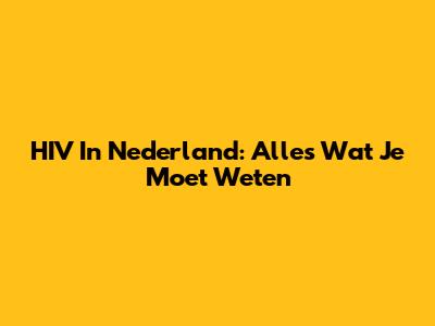 HIV In Nederland: Alles Wat Je Moet Weten