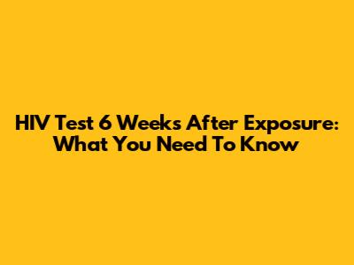 HIV Test 6 Weeks After Exposure: What You Need To Know