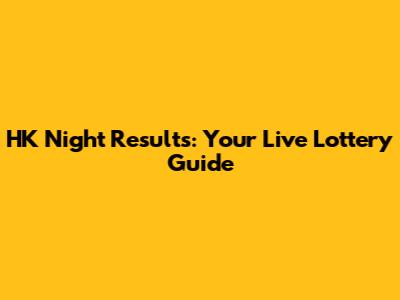 HK Night Results: Your Live Lottery Guide