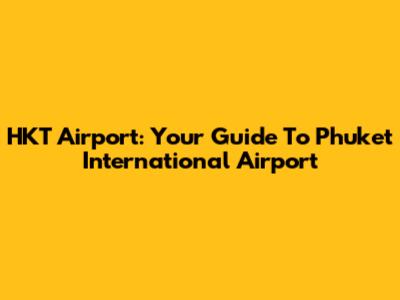 HKT Airport: Your Guide To Phuket International Airport