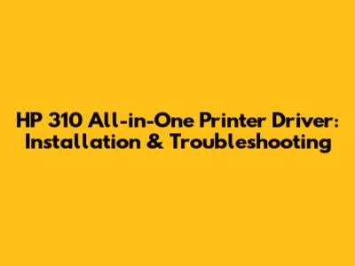 HP 310 All-in-One Printer Driver: Installation & Troubleshooting