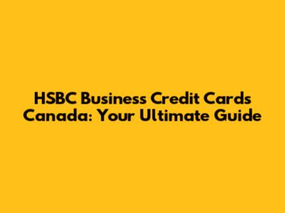HSBC Business Credit Cards Canada: Your Ultimate Guide