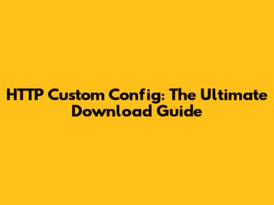 HTTP Custom Config: The Ultimate Download Guide