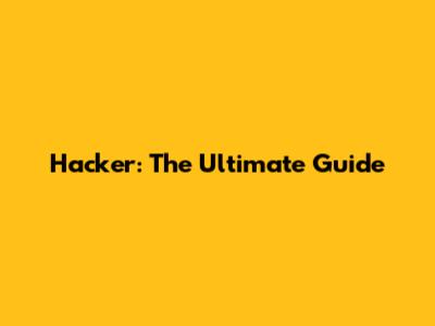 Hacker: The Ultimate Guide