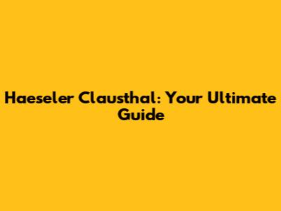 Haeseler Clausthal: Your Ultimate Guide