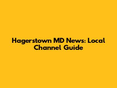 Hagerstown MD News: Local Channel Guide