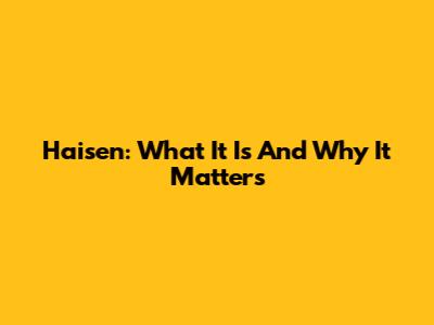 Haisen: What It Is And Why It Matters