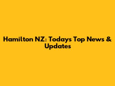 Hamilton NZ: Today's Top News & Updates