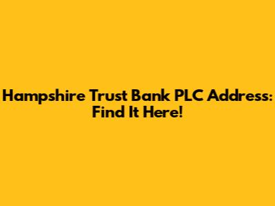 Hampshire Trust Bank PLC Address: Find It Here!