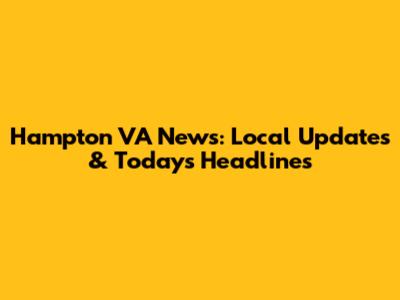 Hampton VA News: Local Updates & Today's Headlines