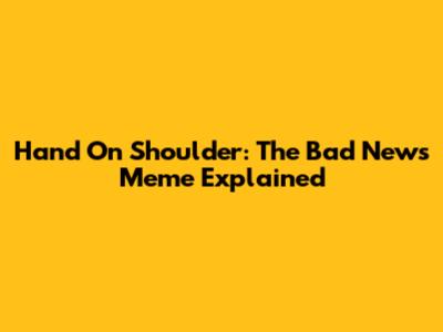 Hand On Shoulder: The "Bad News" Meme Explained