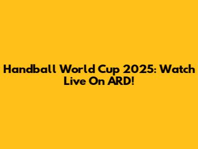Handball World Cup 2025: Watch Live On ARD!