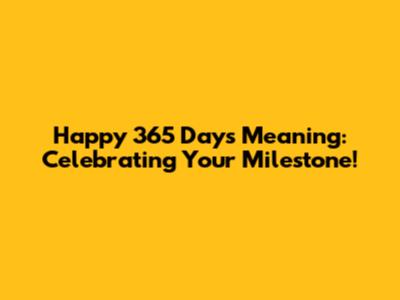 Happy 365 Days Meaning: Celebrating Your Milestone!