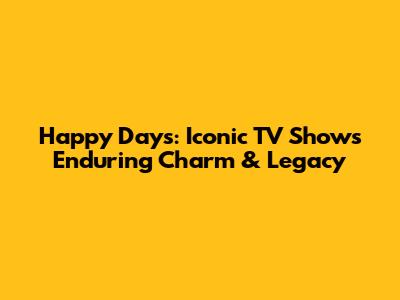 Happy Days: Iconic TV Show's Enduring Charm & Legacy
