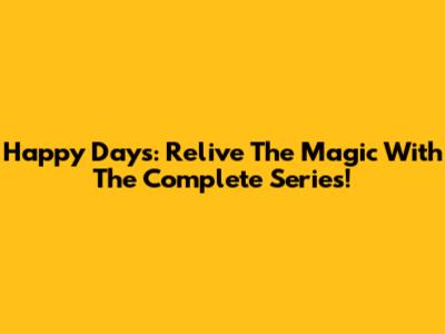 Happy Days: Relive The Magic With The Complete Series!